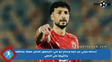 أسامة عرابي عن أزمة وسام أبو علي: الجمهور تعامل معها بعاطفة وتأثيرها على الأهلي